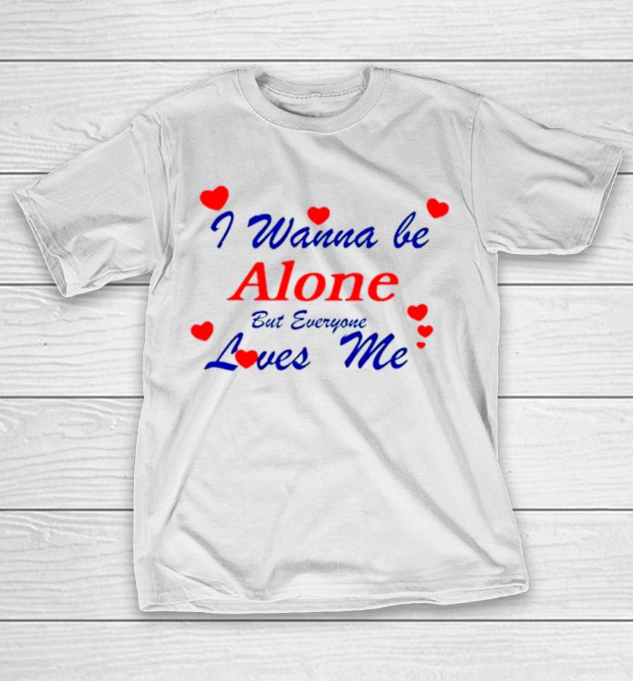 I Wanna Be Alone But Everyone Loves Me T-Shirt