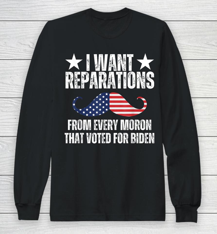 I Want Reparations From Every Moron That Voted For Biden Long Sleeve T-Shirt