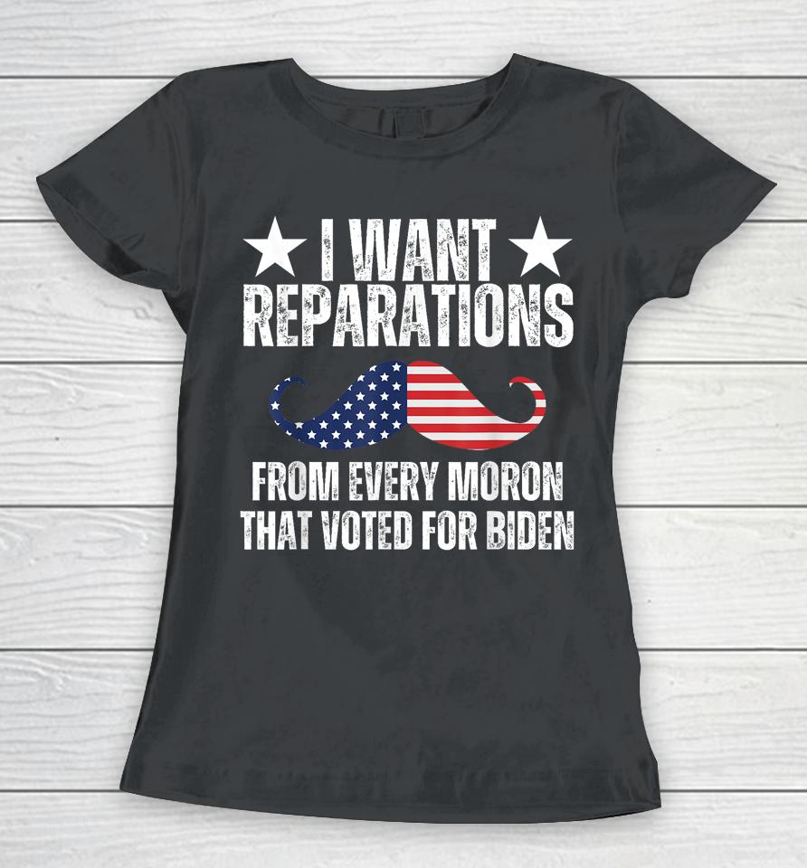 I Want Reparations From Every Moron That Voted For Biden Women T-Shirt