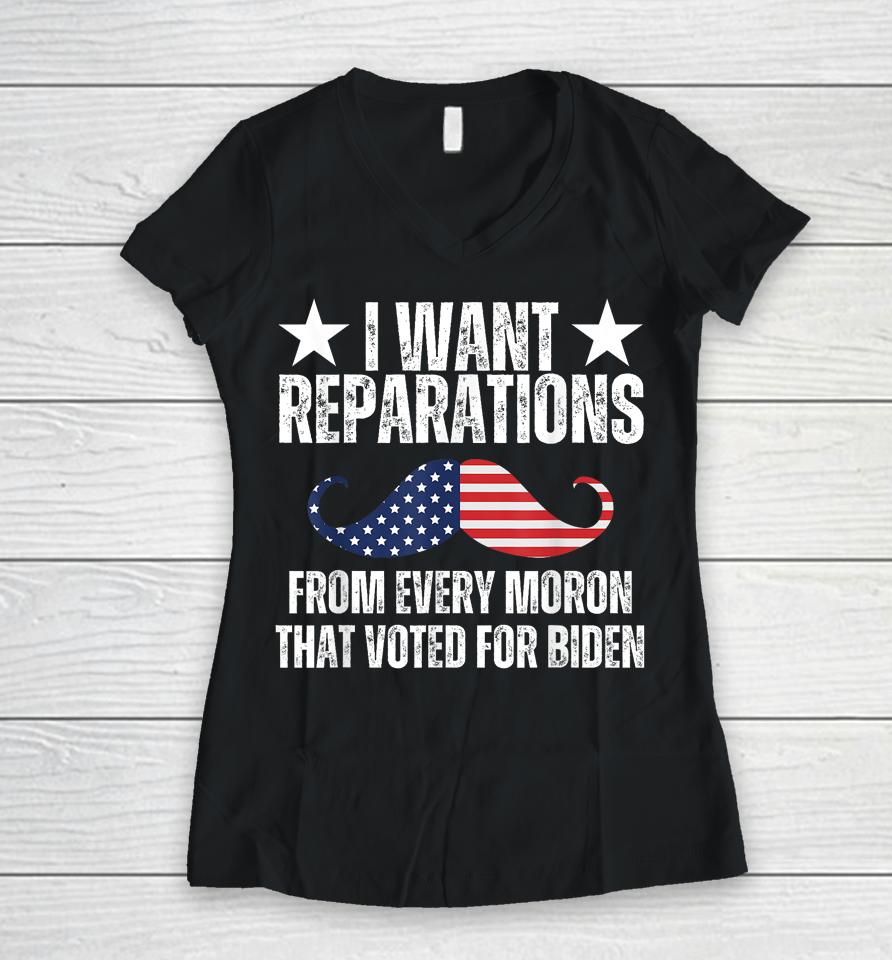 I Want Reparations From Every Moron That Voted For Biden Women V-Neck T-Shirt