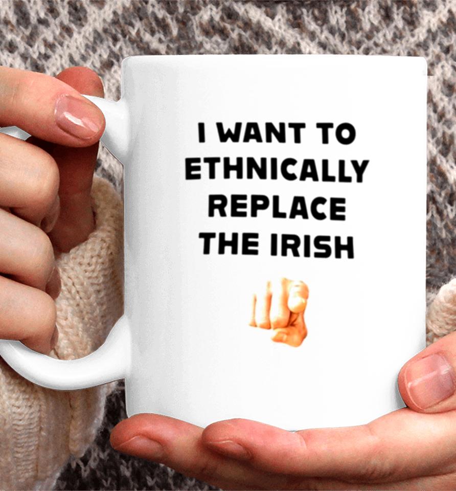 I Want To Ethnically Replace The Irish Coffee Mug