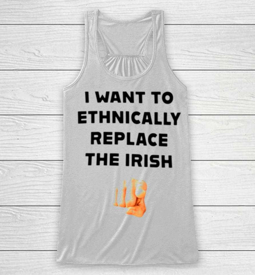 I Want To Ethnically Replace The Irish Racerback Tank