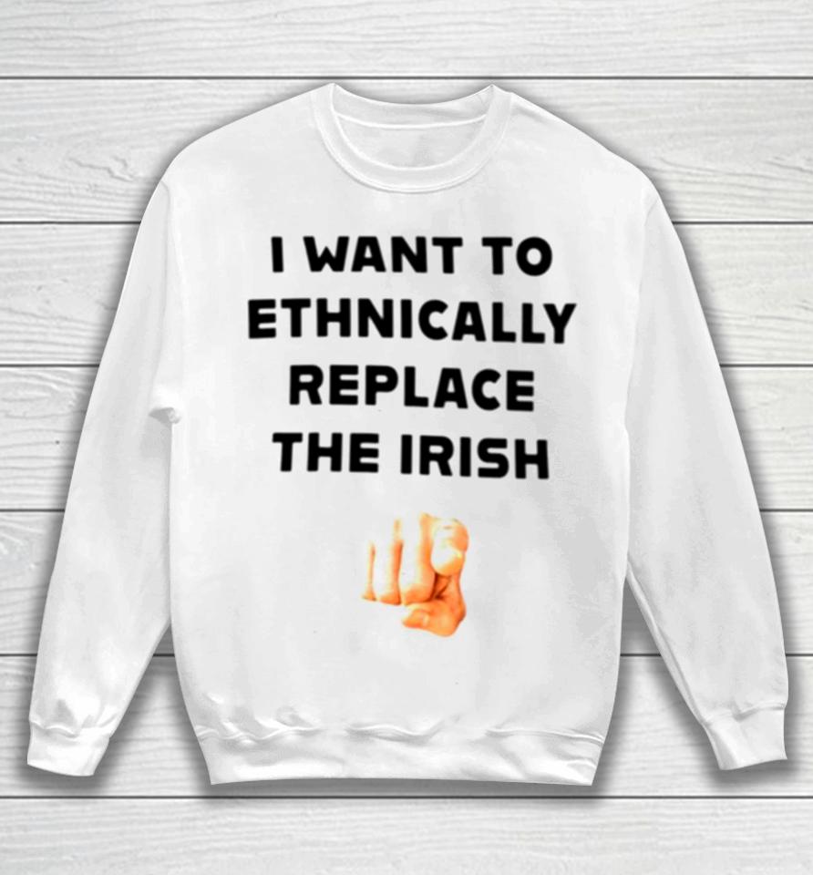 I Want To Ethnically Replace The Irish Sweatshirt