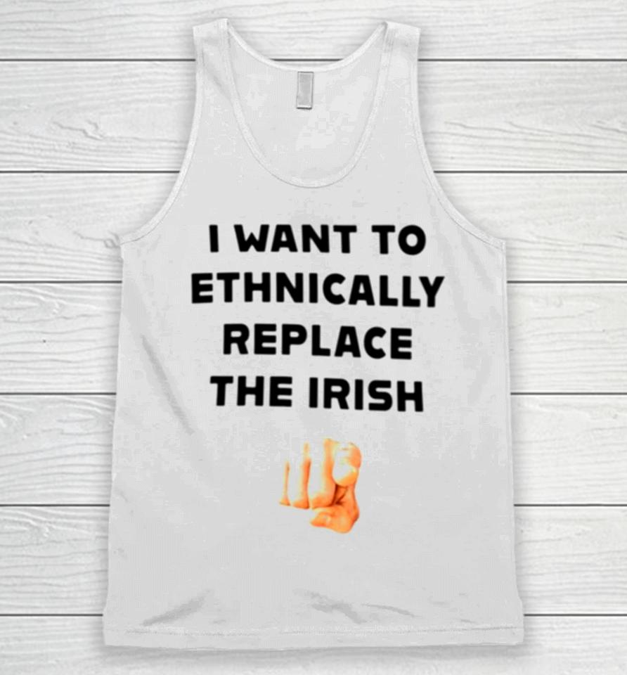 I Want To Ethnically Replace The Irish Unisex Tank Top