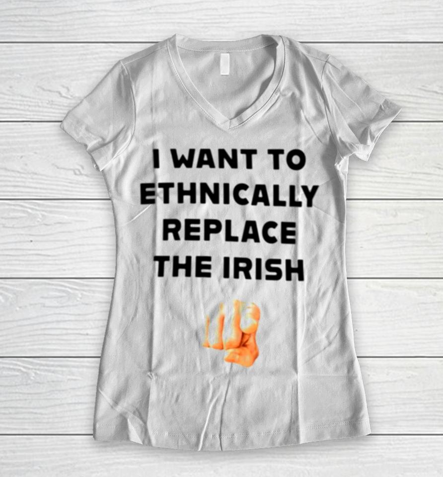 I Want To Ethnically Replace The Irish Women V-Neck T-Shirt