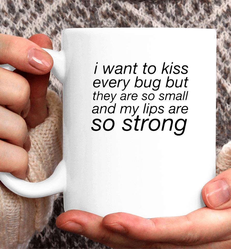I Want To Kiss Every Bug But They Are So Small And My Lips Are So Strong Coffee Mug