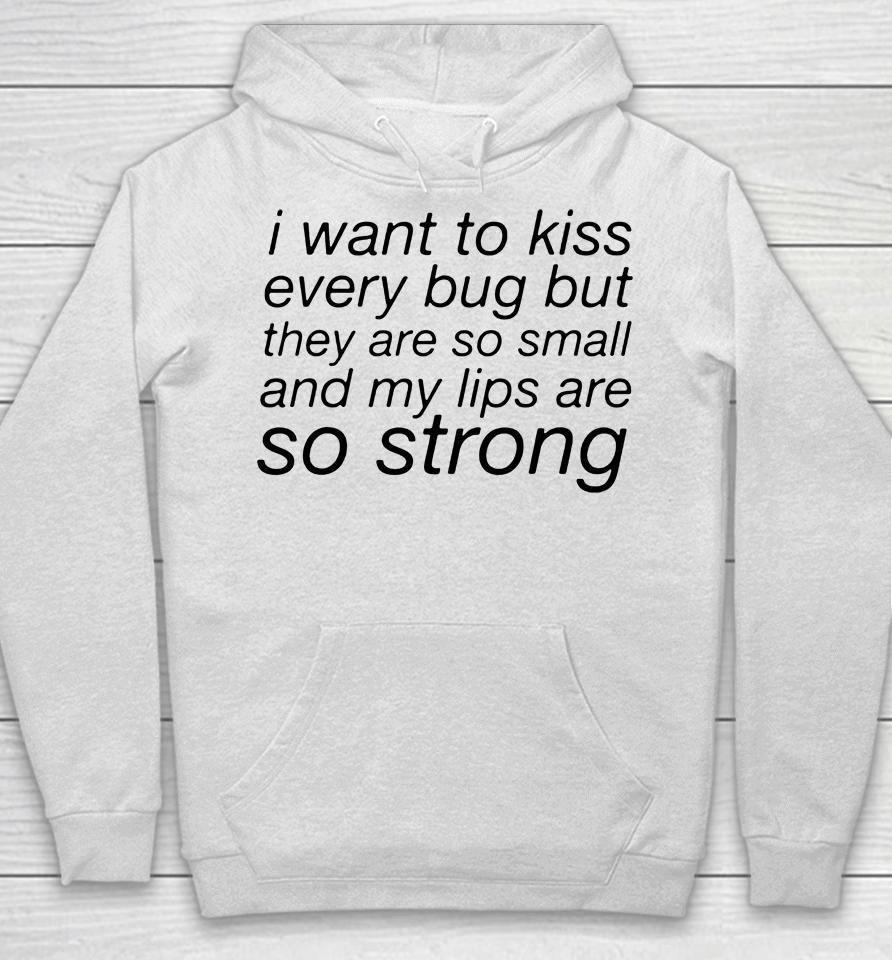 I Want To Kiss Every Bug But They Are So Small And My Lips Are So Strong Hoodie