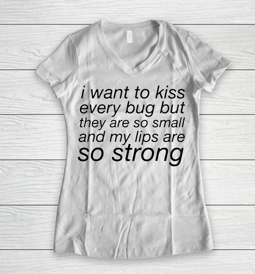 I Want To Kiss Every Bug But They Are So Small And My Lips Are So Strong Women V-Neck T-Shirt