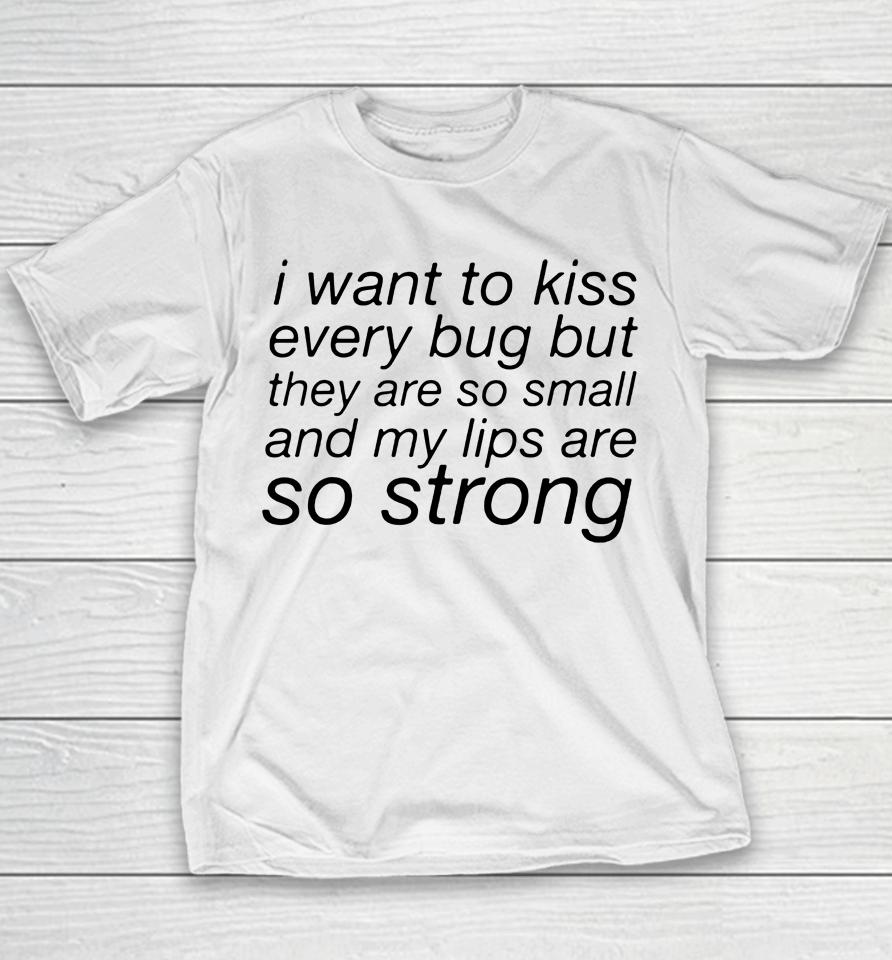 I Want To Kiss Every Bug But They Are So Small And My Lips Are So Strong Youth T-Shirt