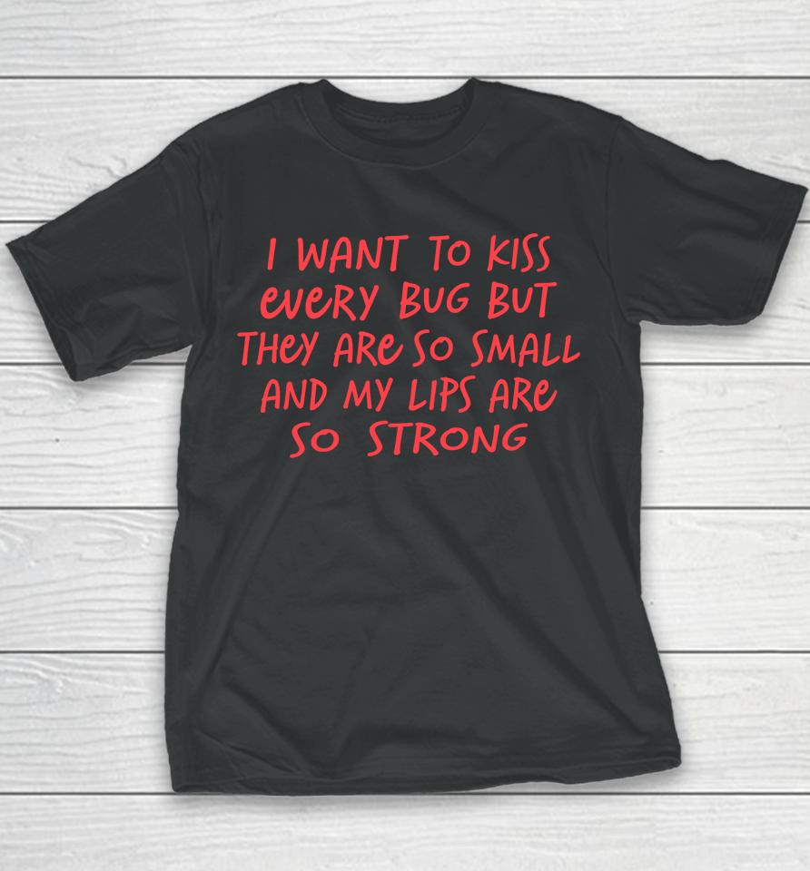 I Want To Kiss Every Bug But They Are So Small Youth T-Shirt