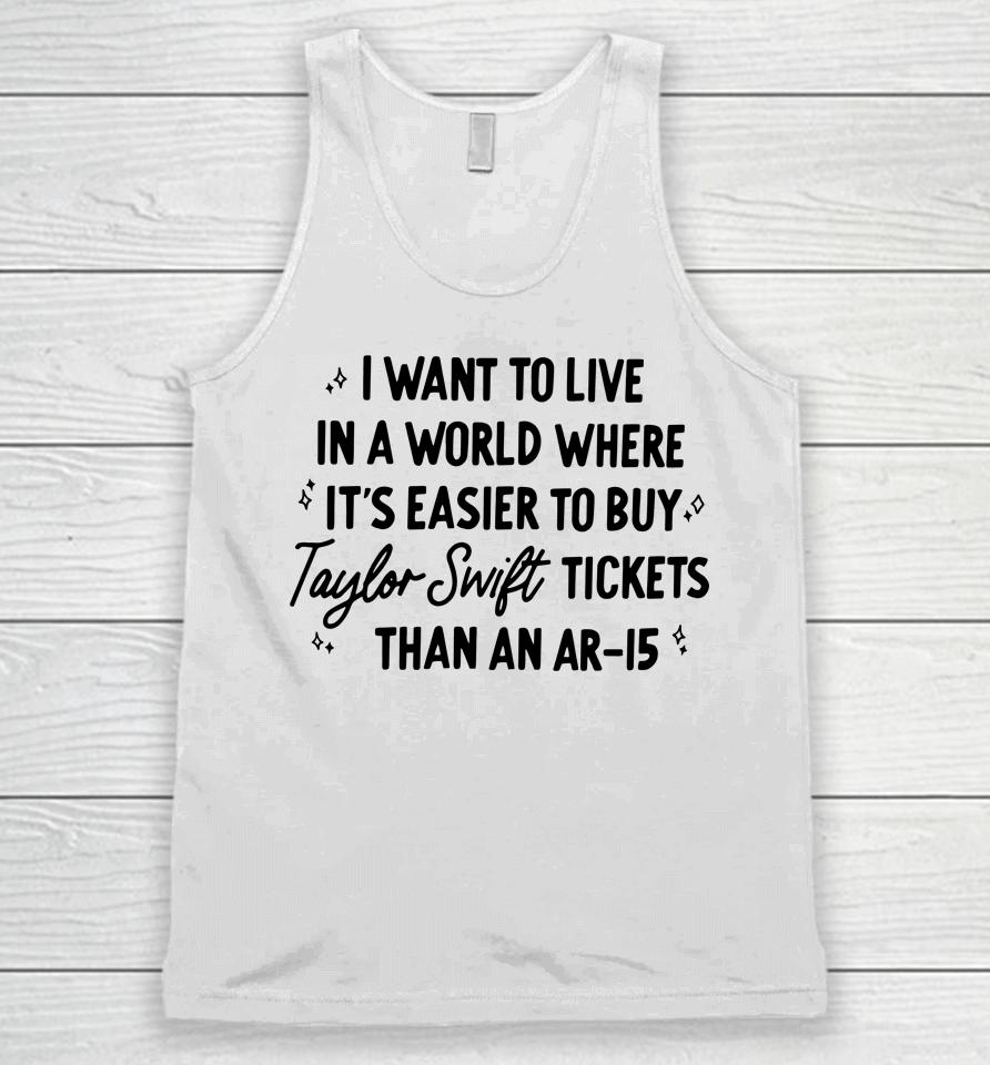 I Want To Live In A World Where It's Easier To Buy Taylor Swift Tickets Than An Ar-15 Unisex Tank Top