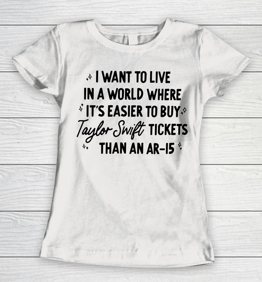 I Want To Live In A World Where It's Easier To Buy Taylor Swift Tickets Than An Ar-15 Women T-Shirt