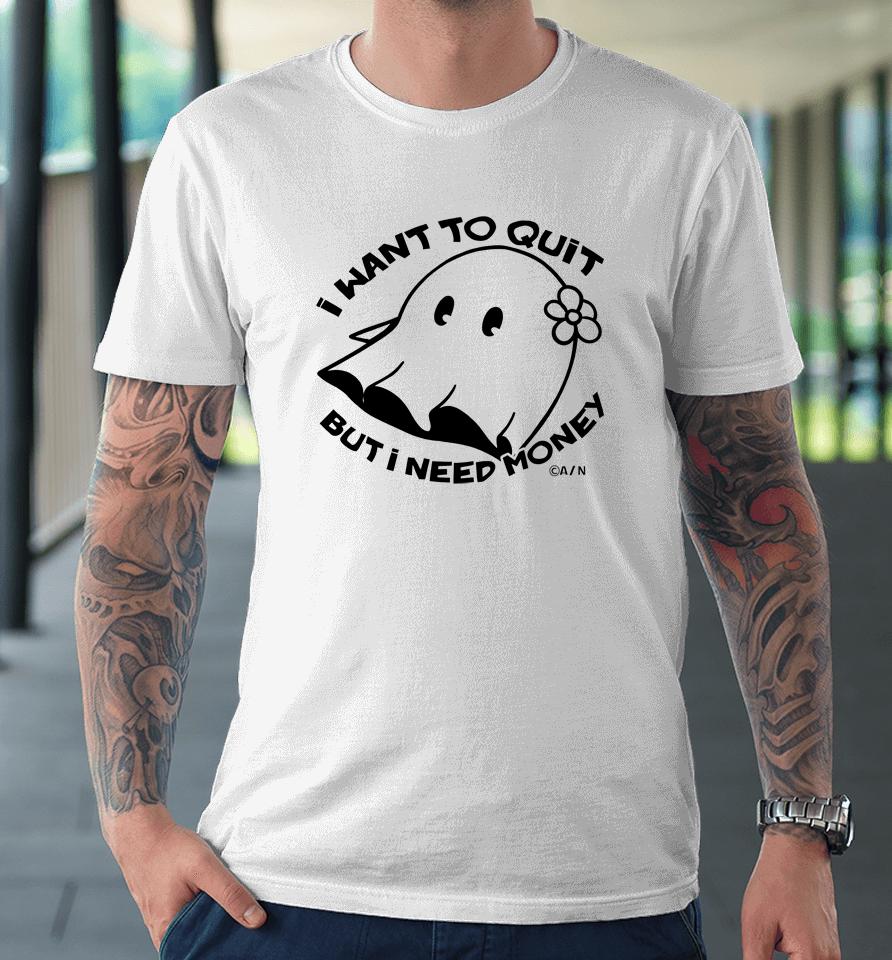 I Want To Quit But I Need Money Premium T-Shirt