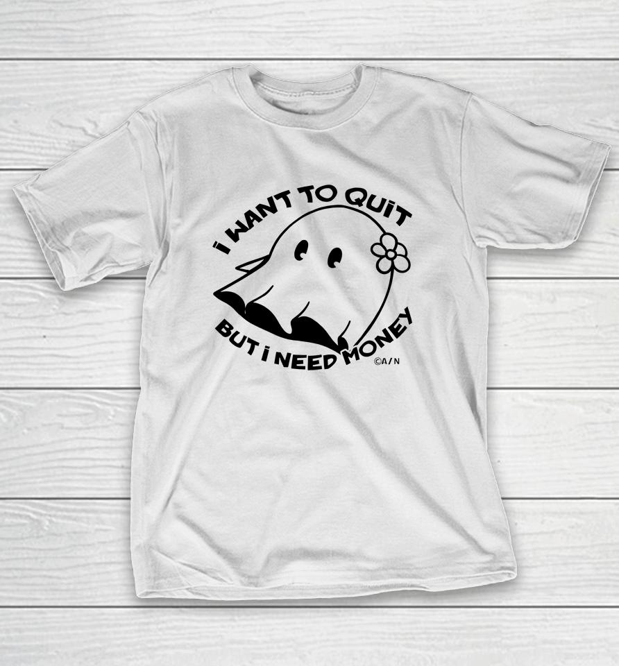I Want To Quit But I Need Money T-Shirt
