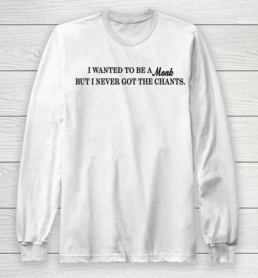 I Wanted To Be A Monk But I Never Got The Chants Long Sleeve T-Shirt