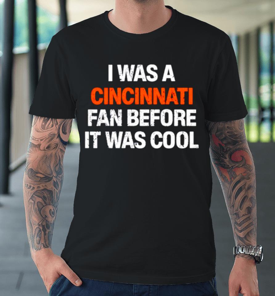 I Was A Cincinnati Fan Before It Was Cool Premium T-Shirt
