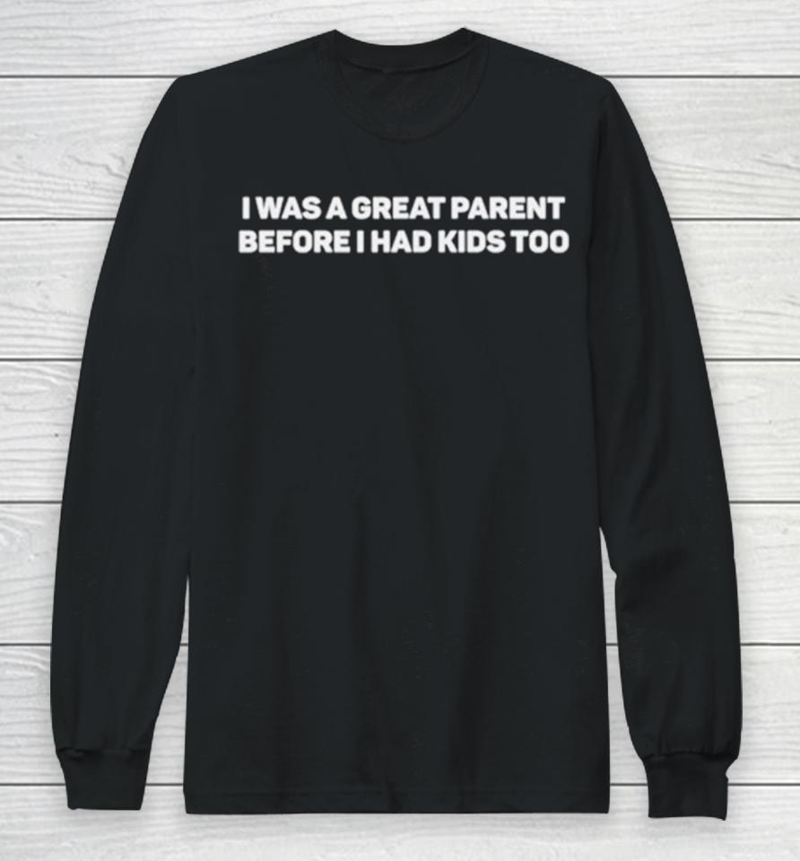 I Was A Great Parent Before I Had Kids Too Long Sleeve T-Shirt