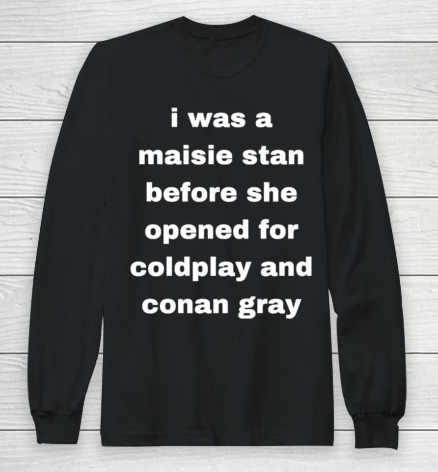 I Was A Maisie Stan Before She Opened For Coldplay And Conan Gray Long Sleeve T-Shirt