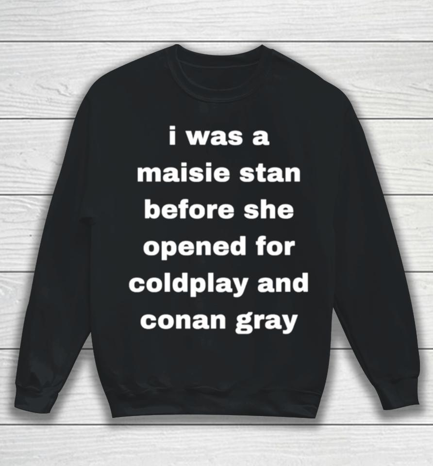 I Was A Maisie Stan Before She Opened For Coldplay And Conan Gray Sweatshirt