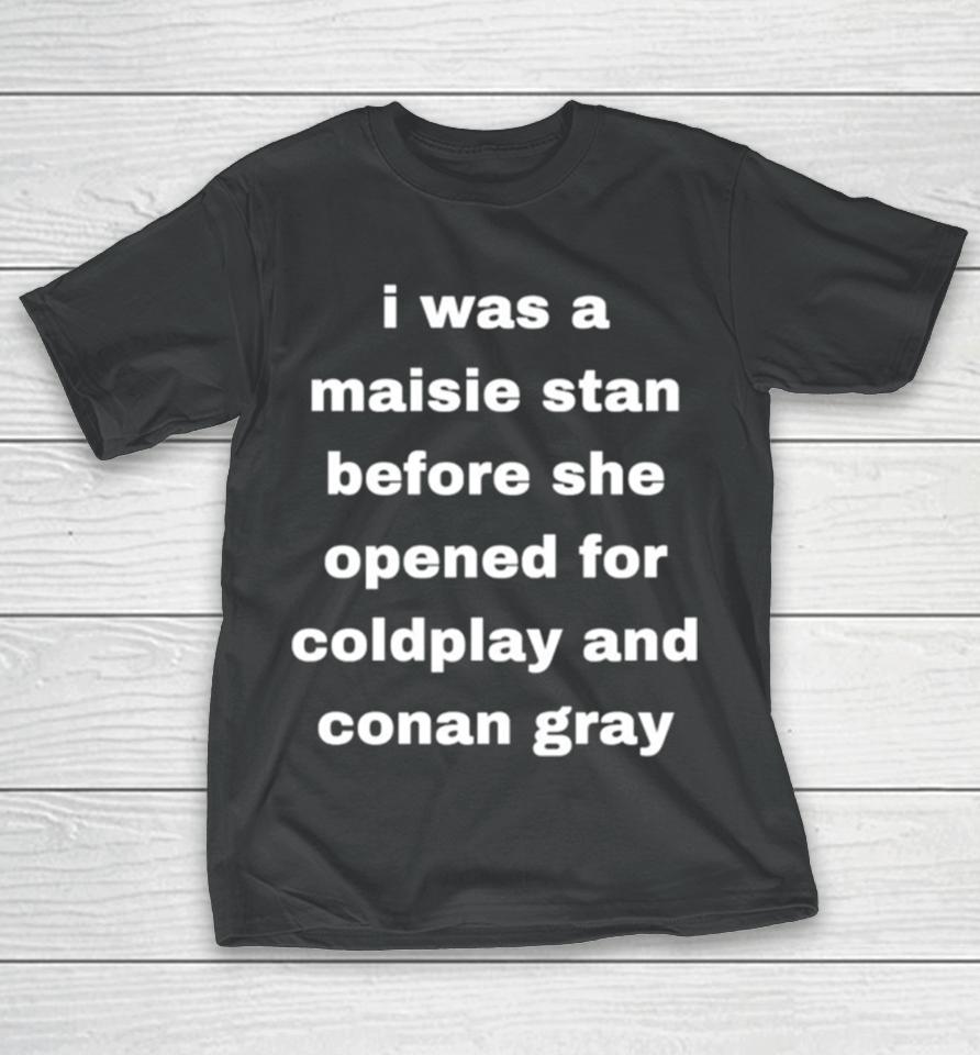 I Was A Maisie Stan Before She Opened For Coldplay And Conan Gray T-Shirt