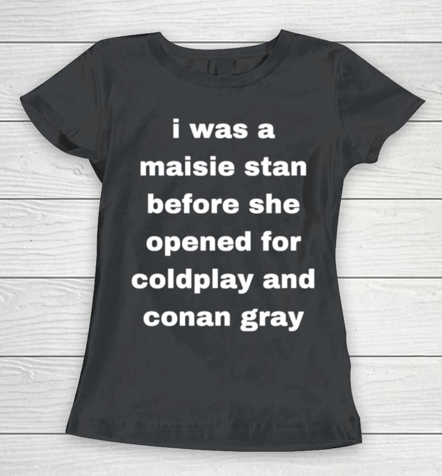 I Was A Maisie Stan Before She Opened For Coldplay And Conan Gray Women T-Shirt