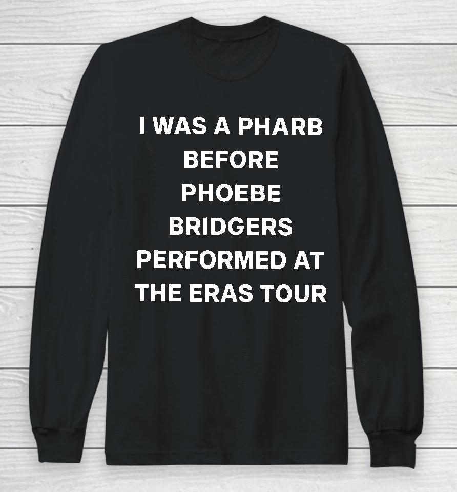 I Was A Pharb Before Phoebe Bridgers Performed At The Eras Tour Long Sleeve T-Shirt