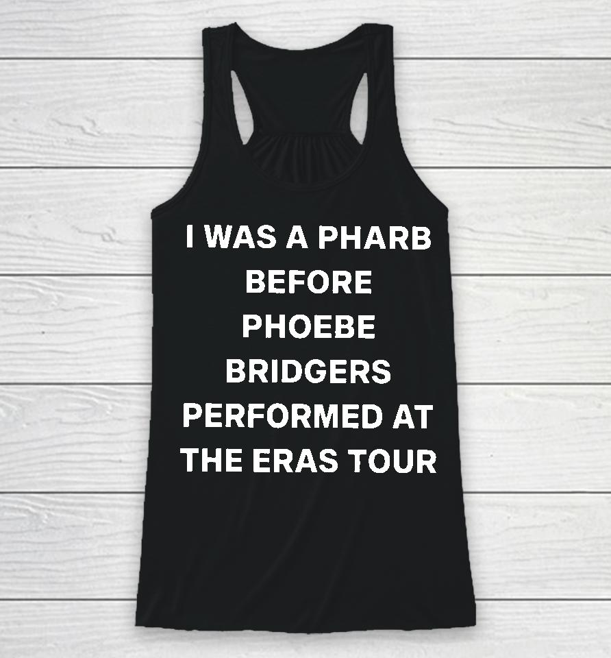 I Was A Pharb Before Phoebe Bridgers Performed At The Eras Tour Racerback Tank
