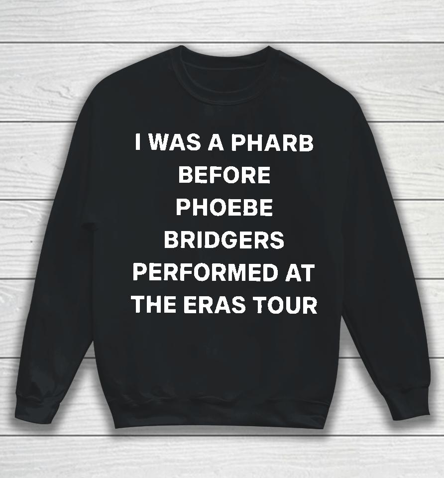 I Was A Pharb Before Phoebe Bridgers Performed At The Eras Tour Sweatshirt