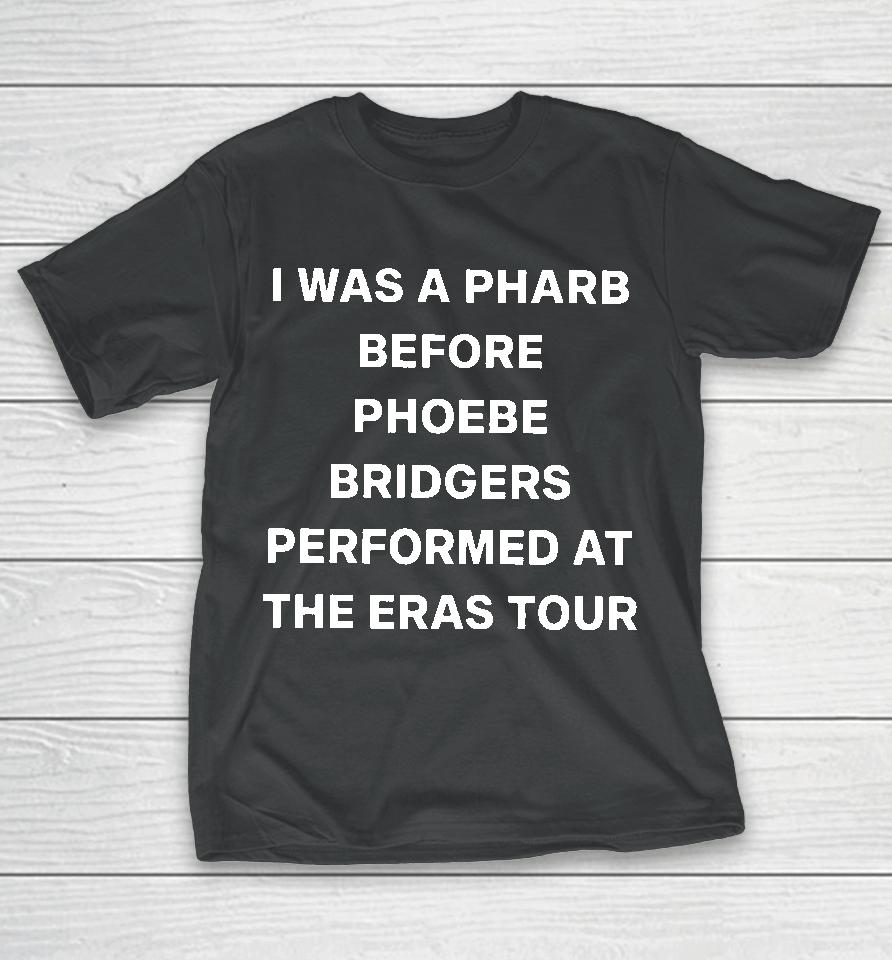 I Was A Pharb Before Phoebe Bridgers Performed At The Eras Tour T-Shirt