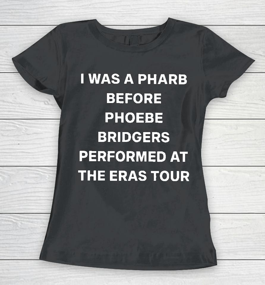I Was A Pharb Before Phoebe Bridgers Performed At The Eras Tour Women T-Shirt
