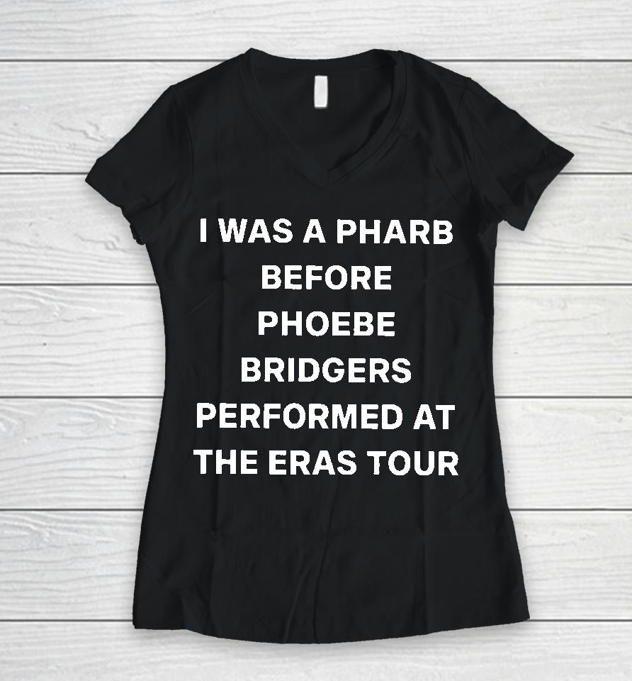I Was A Pharb Before Phoebe Bridgers Performed At The Eras Tour Women V-Neck T-Shirt