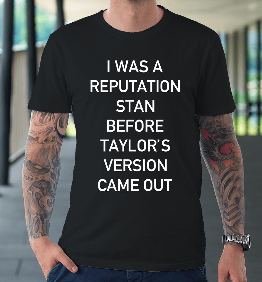 I Was A Reputation Stan Before Taylor's Version Came Out Premium T-Shirt