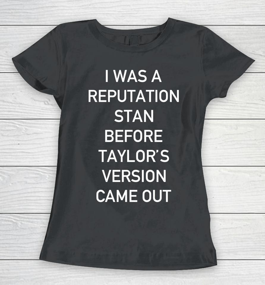 I Was A Reputation Stan Before Taylor's Version Came Out Women T-Shirt