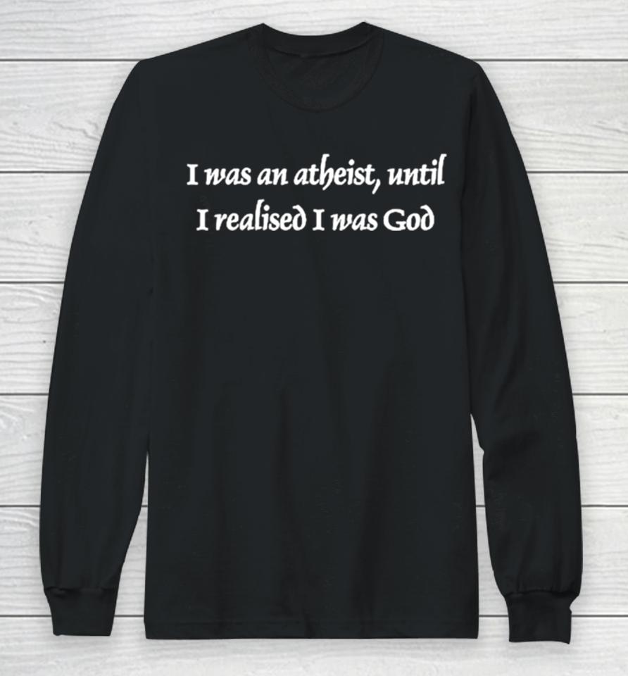 I Was An Atheist Until I Realised I Was God Long Sleeve T-Shirt