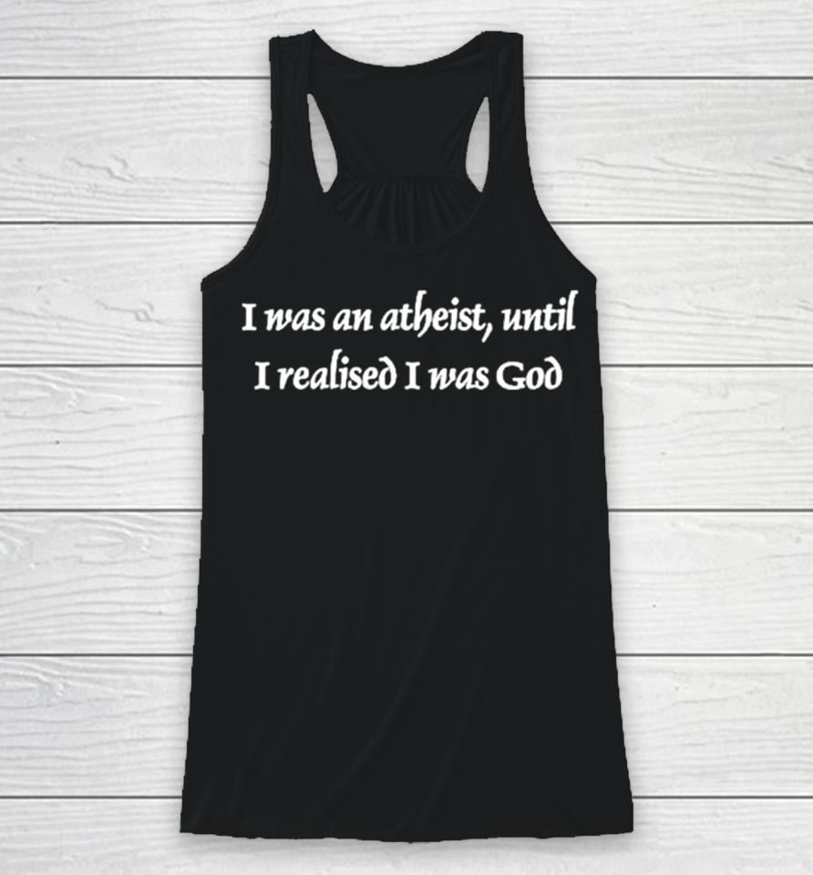 I Was An Atheist Until I Realised I Was God Racerback Tank