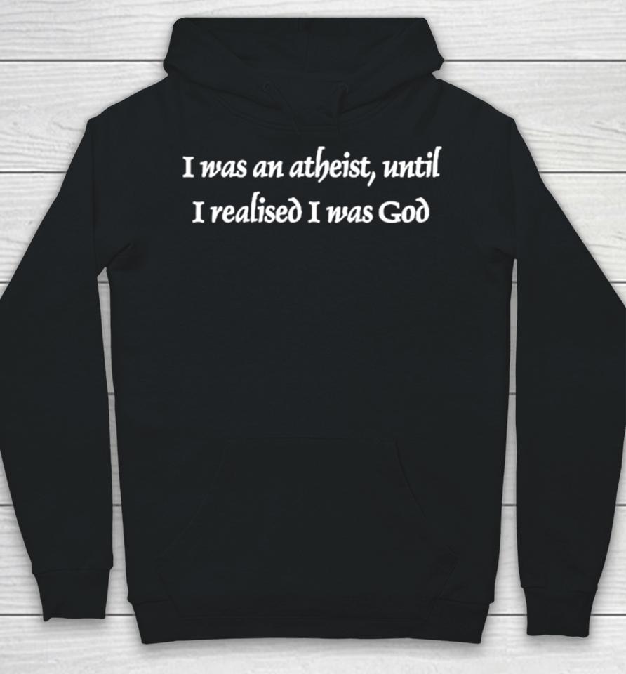 I Was An Atheist Until I Realised I Was God Hoodie