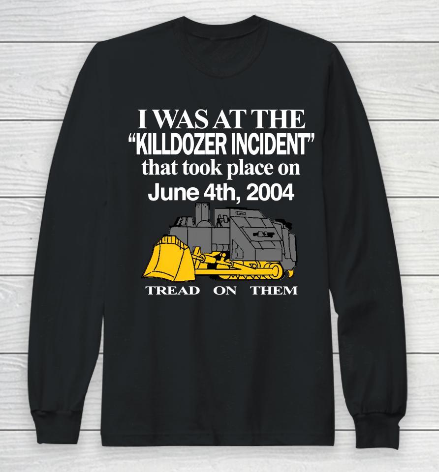 I Was At The Killdozer Incident That Took Place On June 4Th 2004 Tread On Them Long Sleeve T-Shirt