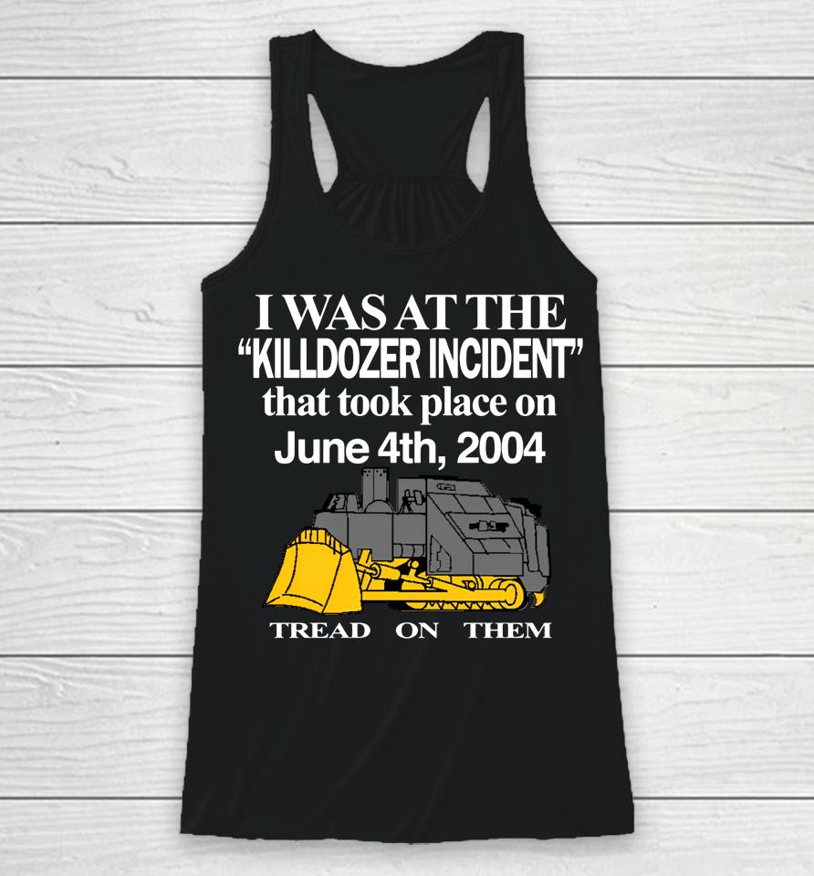 I Was At The Killdozer Incident That Took Place On June 4Th 2004 Tread On Them Racerback Tank