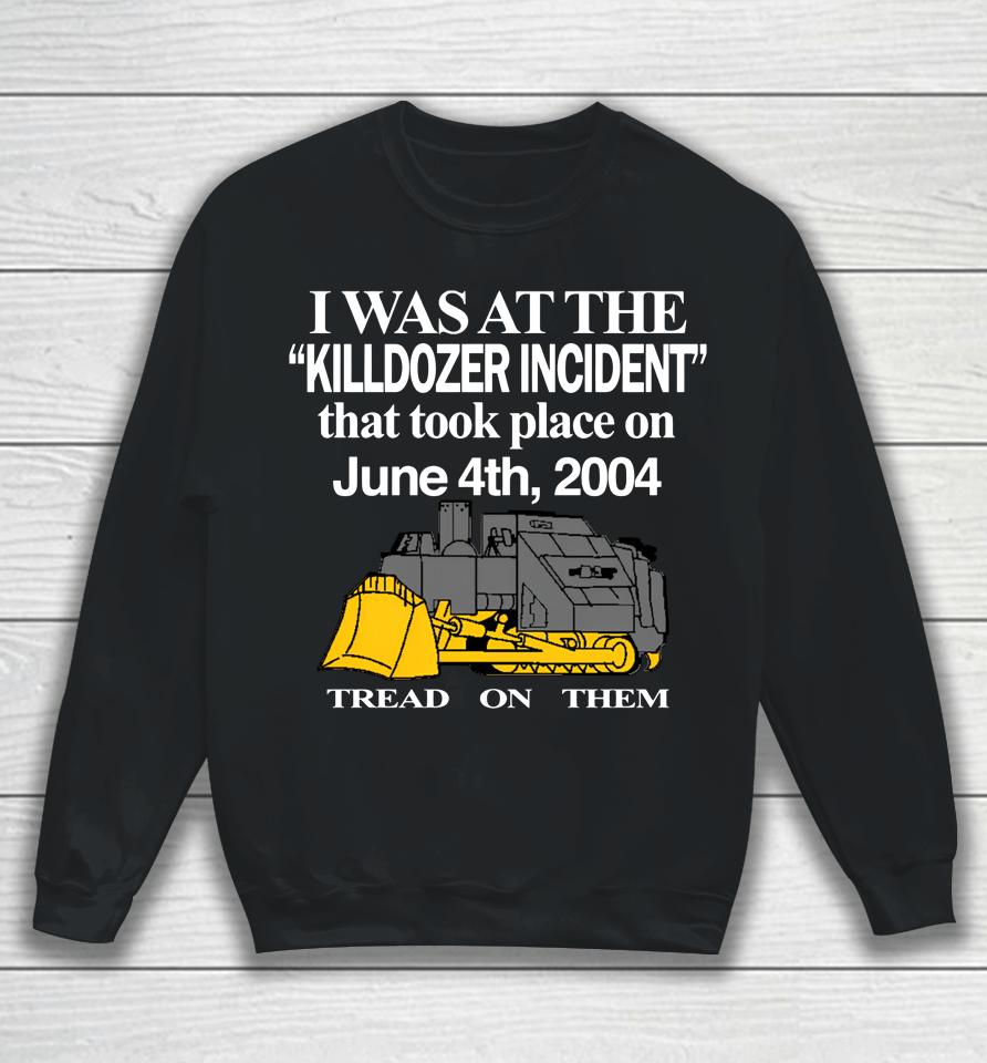 I Was At The Killdozer Incident That Took Place On June 4Th 2004 Tread On Them Sweatshirt
