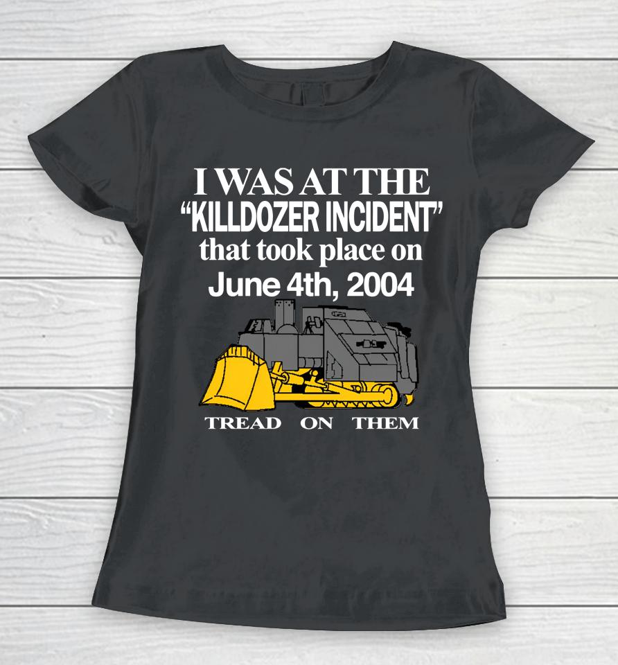 I Was At The Killdozer Incident That Took Place On June 4Th 2004 Tread On Them Women T-Shirt