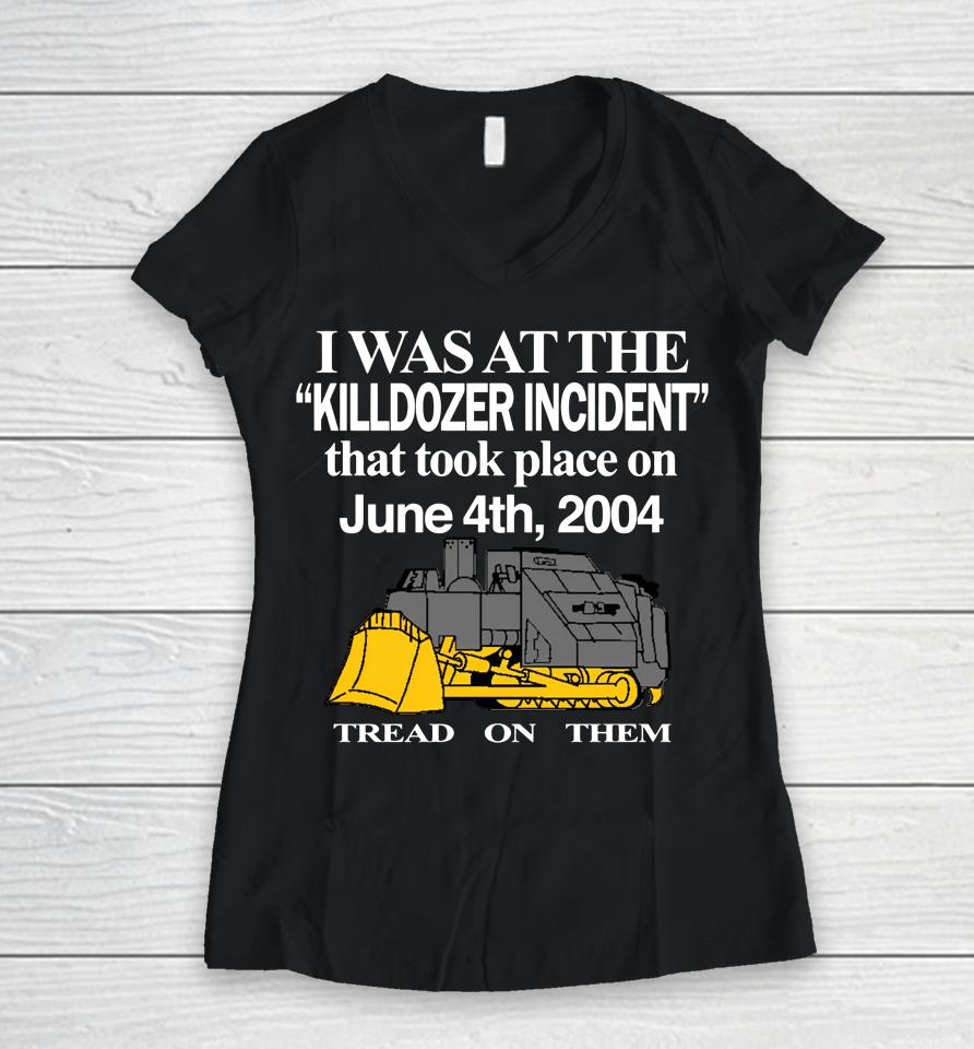 I Was At The Killdozer Incident That Took Place On June 4Th 2004 Tread On Them Women V-Neck T-Shirt