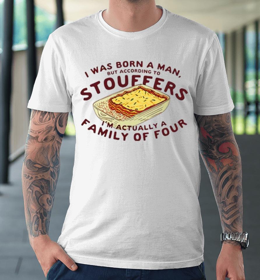 I Was Born A Man But According To Stouffers I’m Actually A Family Of Four Premium T-Shirt