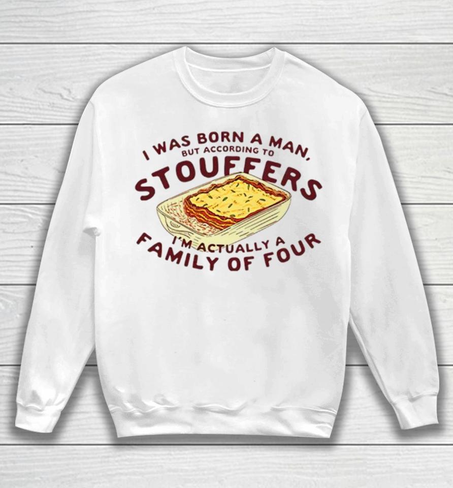 I Was Born A Man But According To Stouffers I’m Actually A Family Of Four Sweatshirt