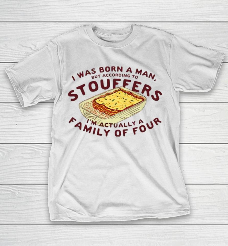 I Was Born A Man But According To Stouffers I’m Actually A Family Of Four T-Shirt