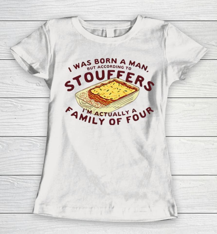 I Was Born A Man But According To Stouffers I’m Actually A Family Of Four Women T-Shirt