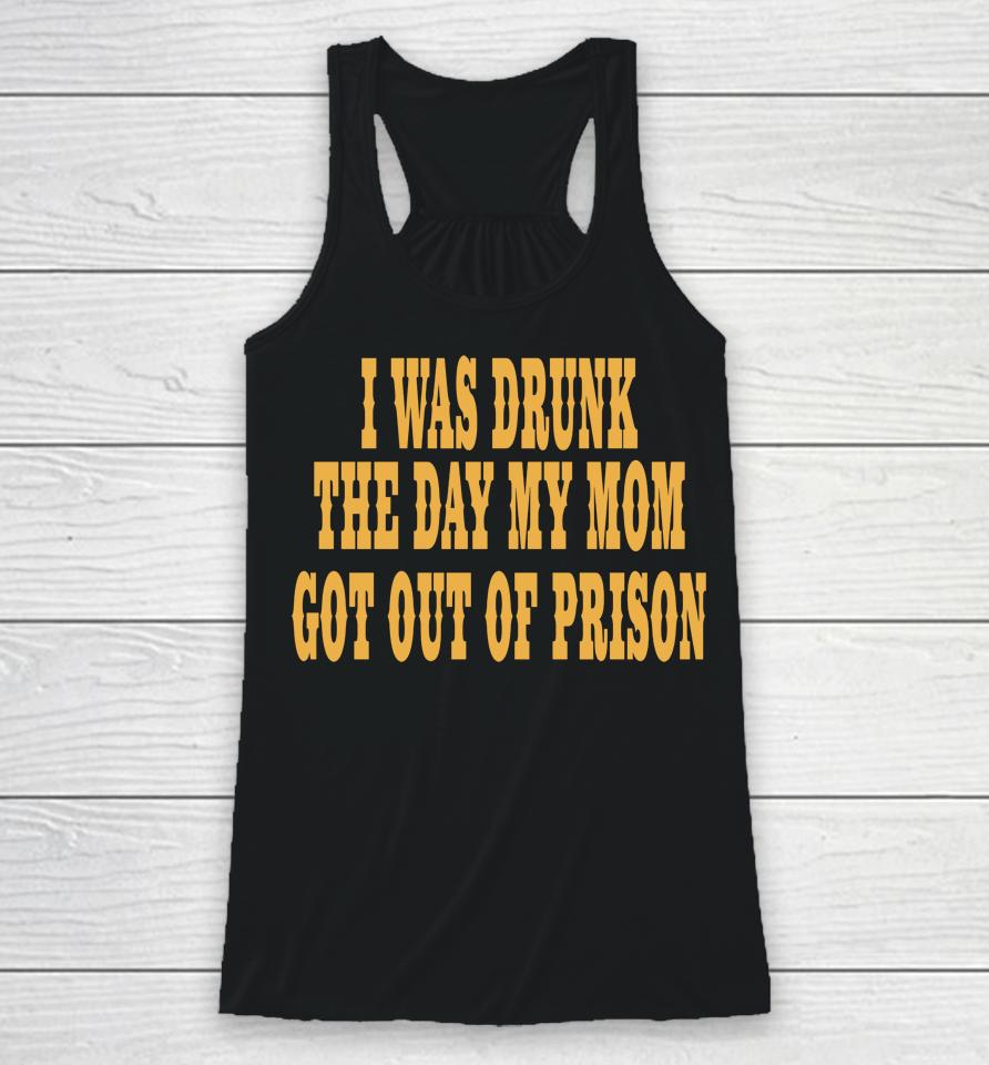 I Was Drunk The Day My Mom Got Out Of Prison Racerback Tank