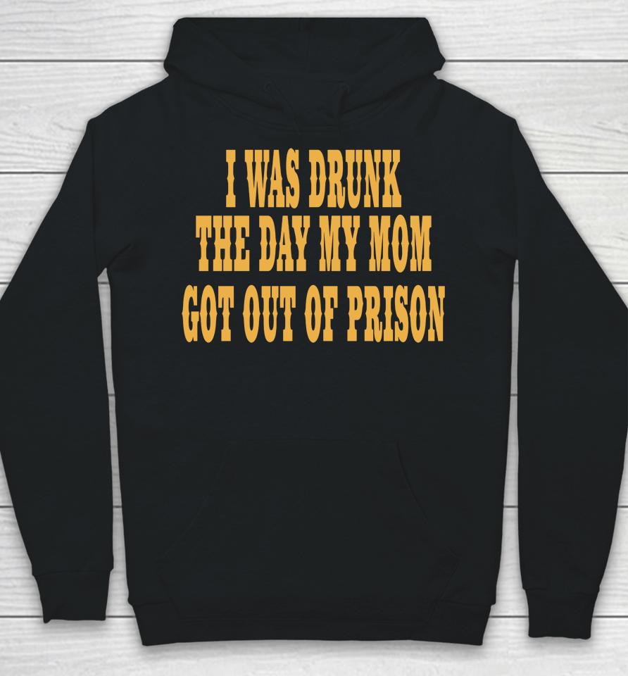 I Was Drunk The Day My Mom Got Out Of Prison Hoodie