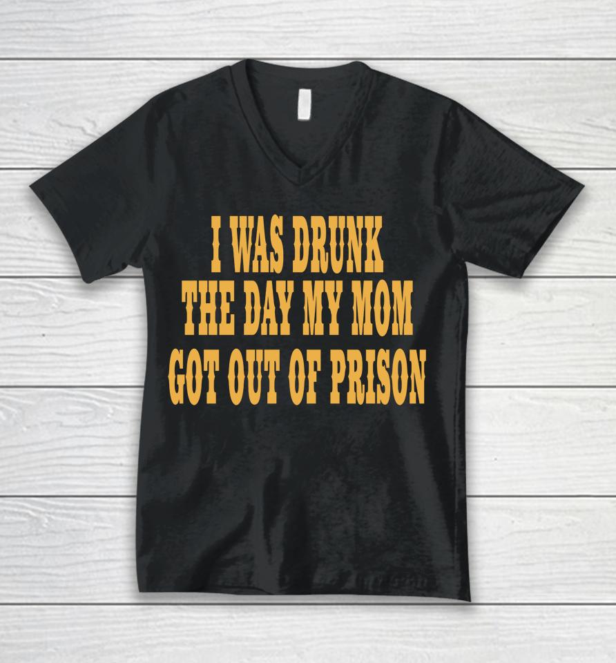 I Was Drunk The Day My Mom Got Out Of Prison Unisex V-Neck T-Shirt