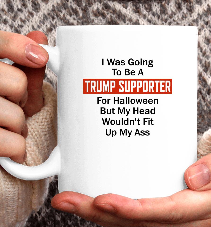 I Was Going To Be A Trump Supporter For Halloween But My Head Wouldn't Fit Up My Ass Coffee Mug