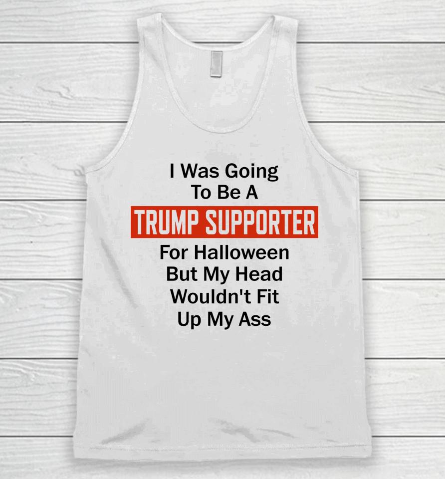 I Was Going To Be A Trump Supporter For Halloween But My Head Wouldn't Fit Up My Ass Unisex Tank Top